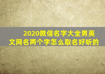 2020微信名字大全男英文网名两个字怎么取名好听的