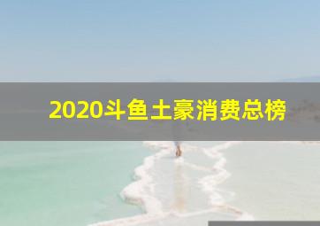 2020斗鱼土豪消费总榜