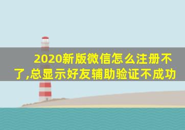 2020新版微信怎么注册不了,总显示好友辅助验证不成功