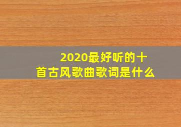 2020最好听的十首古风歌曲歌词是什么