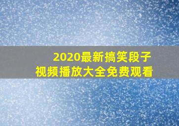 2020最新搞笑段子视频播放大全免费观看