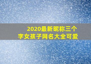 2020最新昵称三个字女孩子网名大全可爱