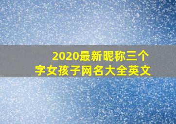 2020最新昵称三个字女孩子网名大全英文