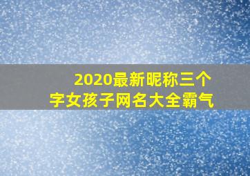 2020最新昵称三个字女孩子网名大全霸气