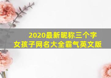 2020最新昵称三个字女孩子网名大全霸气英文版