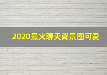 2020最火聊天背景图可爱