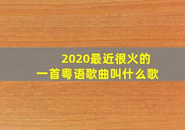 2020最近很火的一首粤语歌曲叫什么歌