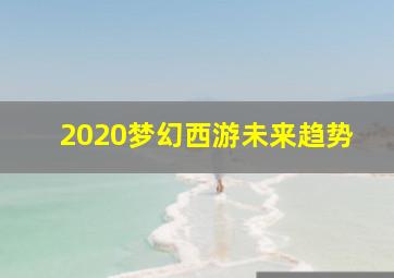 2020梦幻西游未来趋势