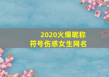 2020火爆昵称符号伤感女生网名