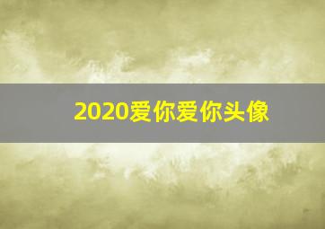 2020爱你爱你头像