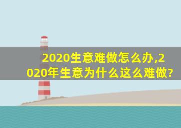 2020生意难做怎么办,2020年生意为什么这么难做?