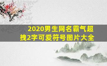 2020男生网名霸气超拽2字可爱符号图片大全