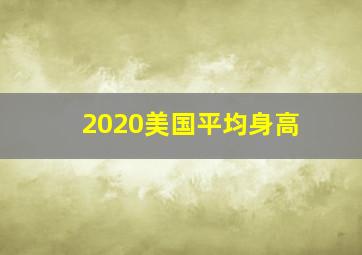 2020美国平均身高