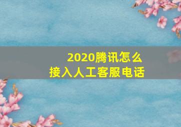 2020腾讯怎么接入人工客服电话