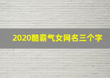 2020酷霸气女网名三个字