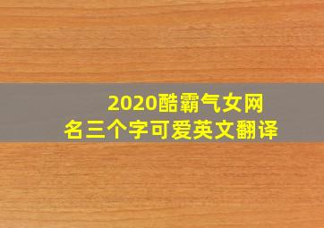 2020酷霸气女网名三个字可爱英文翻译