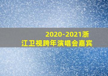 2020-2021浙江卫视跨年演唱会嘉宾