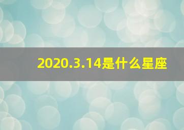 2020.3.14是什么星座