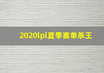 2020lpl夏季赛单杀王