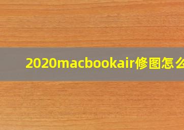 2020macbookair修图怎么样