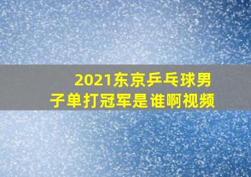 2021东京乒乓球男子单打冠军是谁啊视频