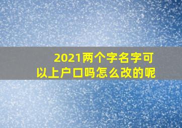 2021两个字名字可以上户口吗怎么改的呢