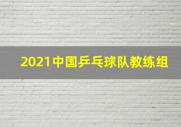 2021中国乒乓球队教练组