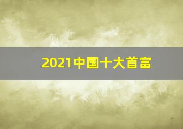 2021中国十大首富