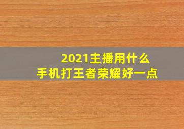 2021主播用什么手机打王者荣耀好一点