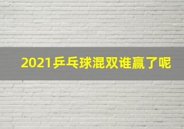 2021乒乓球混双谁赢了呢