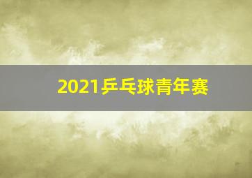 2021乒乓球青年赛