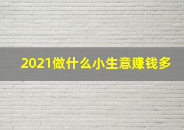 2021做什么小生意赚钱多