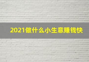 2021做什么小生意赚钱快