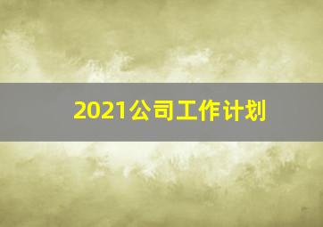 2021公司工作计划