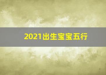 2021出生宝宝五行