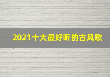 2021十大最好听的古风歌