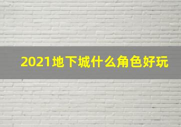 2021地下城什么角色好玩