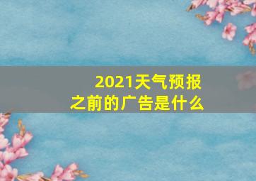 2021天气预报之前的广告是什么