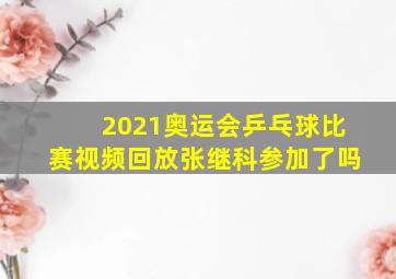 2021奥运会乒乓球比赛视频回放张继科参加了吗