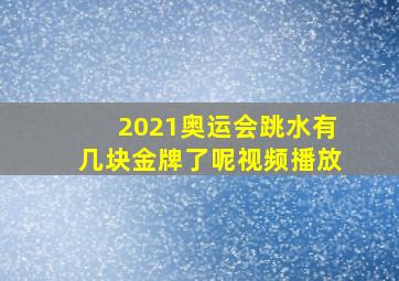 2021奥运会跳水有几块金牌了呢视频播放