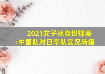 2021女子冰壶世锦赛:中国队对日夲队实况转播