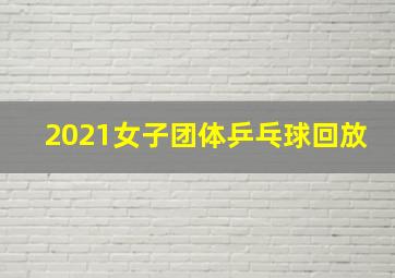 2021女子团体乒乓球回放