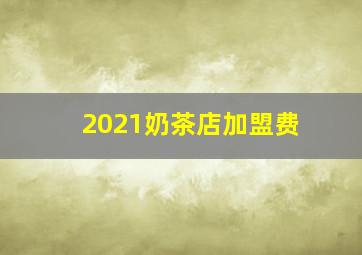 2021奶茶店加盟费