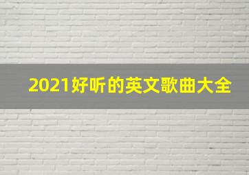 2021好听的英文歌曲大全