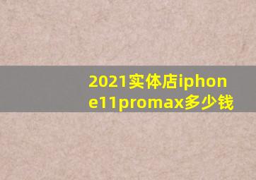 2021实体店iphone11promax多少钱