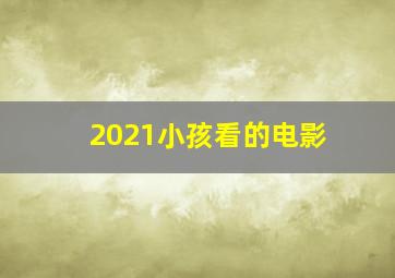 2021小孩看的电影