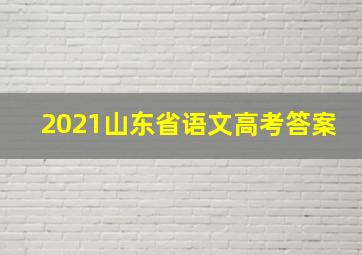 2021山东省语文高考答案