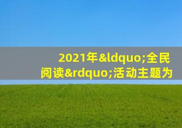 2021年“全民阅读”活动主题为