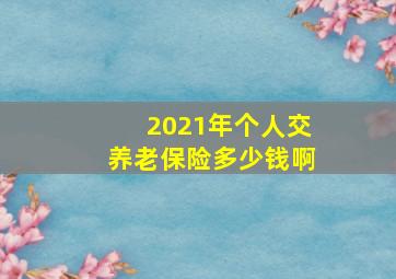 2021年个人交养老保险多少钱啊