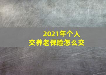 2021年个人交养老保险怎么交